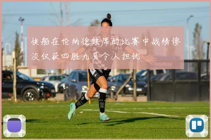 快船在伦纳德缺席的比赛中战绩惨淡仅获四胜九负令人担忧