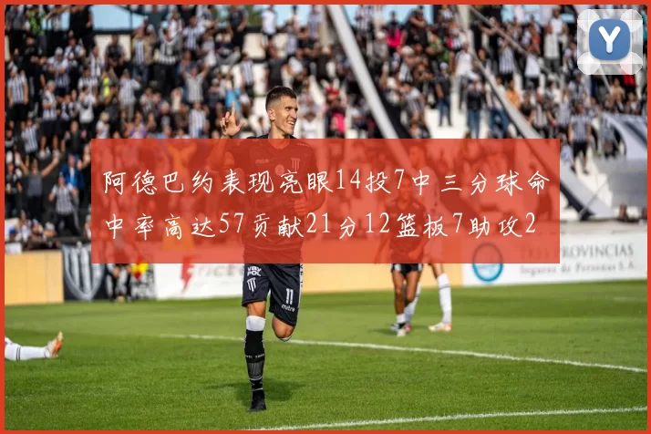 阿德巴约表现亮眼14投7中三分球命中率高达57贡献21分12篮板7助攻2抢断