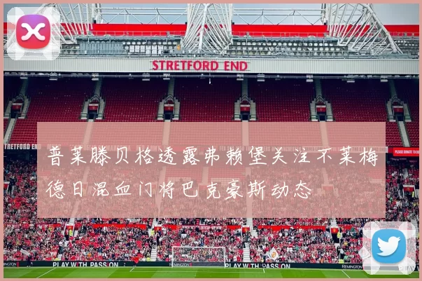 普莱滕贝格透露弗赖堡关注不莱梅德日混血门将巴克豪斯动态