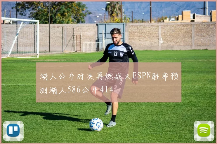 湖人公牛对决再燃战火ESPN胜率预测湖人586公牛414